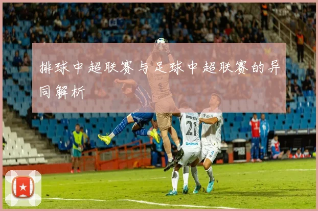 排球中超联赛与足球中超联赛的异同解析