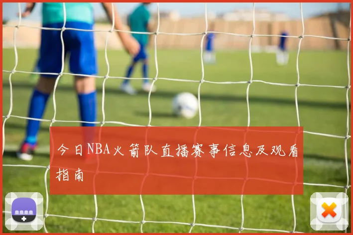 今日NBA火箭队直播赛事信息及观看指南