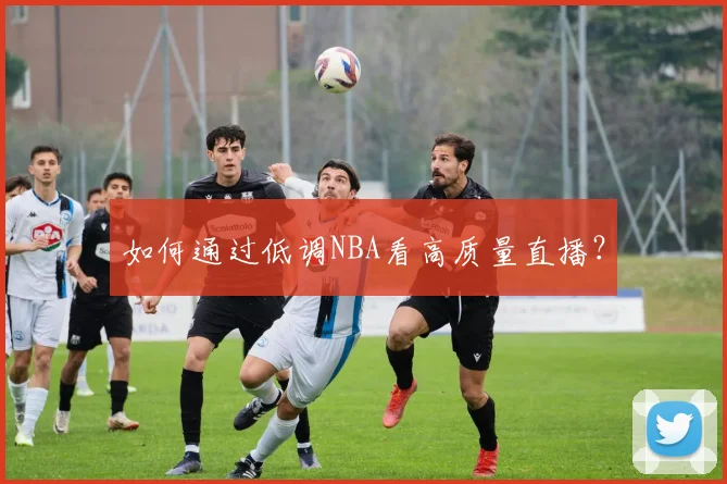 如何通过低调NBA看高质量直播？