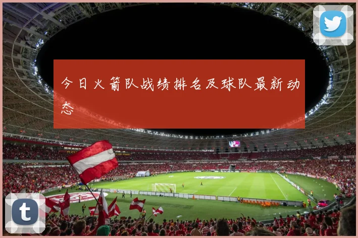 今日火箭队战绩排名及球队最新动态