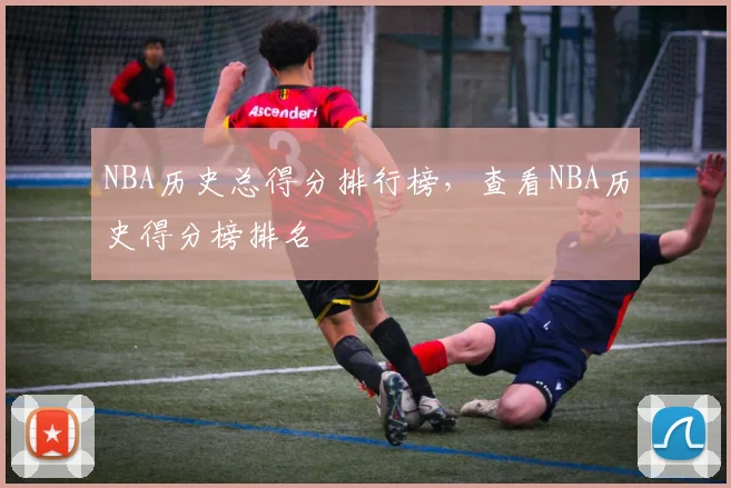 NBA历史总得分排行榜，查看NBA历史得分榜排名