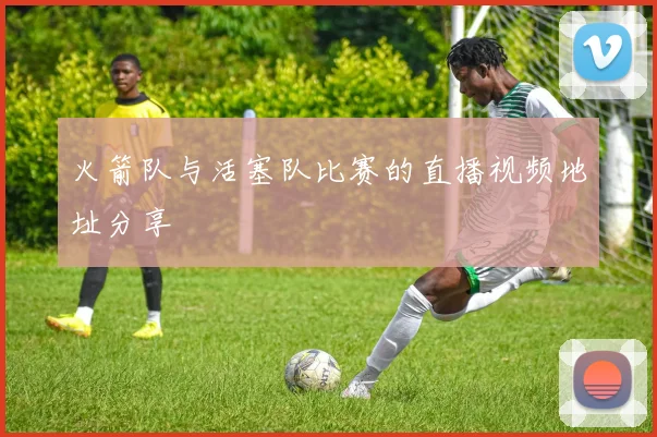 火箭队与活塞队比赛的直播视频地址分享