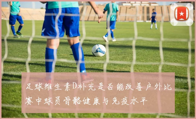 足球维生素D补充是否能改善户外比赛中球员骨骼健康与免疫水平