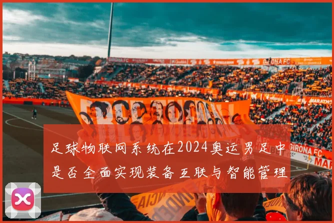 足球物联网系统在2024奥运男足中是否全面实现装备互联与智能管理
