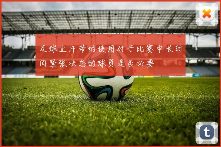 足球止汗带的使用对于比赛中长时间紧张状态的球员是否必要