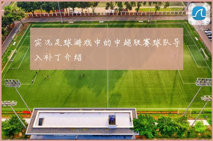 实况足球游戏中的中超联赛球队导入补丁介绍