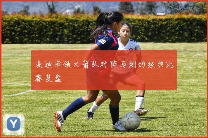 麦迪率领火箭队对阵马刺的经典比赛复盘