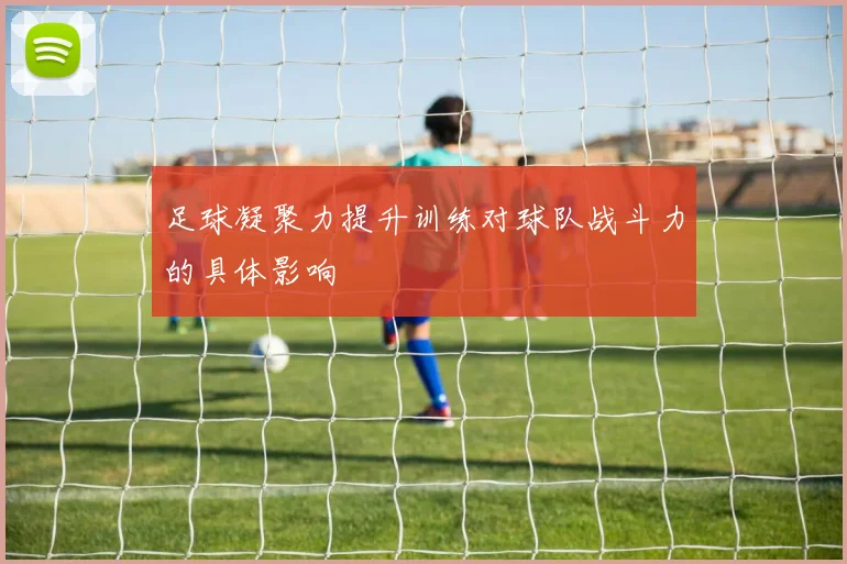 足球凝聚力提升训练对球队战斗力的具体影响